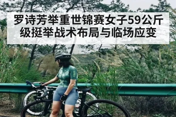 罗诗芳举重世锦赛女子59公斤级挺举战术布局与临场应变